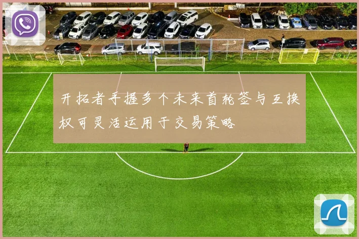 开拓者手握多个未来首轮签与互换权可灵活运用于交易策略